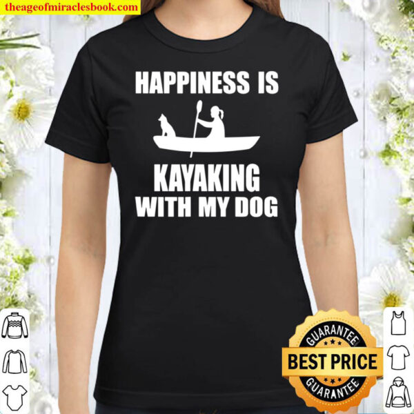 Happiness Is Kayaking With My Dog Kayak Classic Women T Shirt