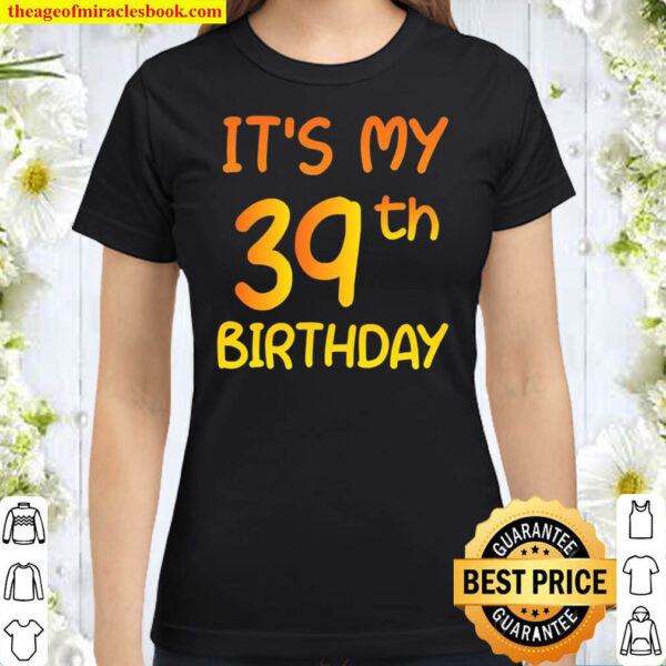 Happy 39Th Birthday Gift Its My 39Th Birthday 39 Years Bday Classic Women T Shirt