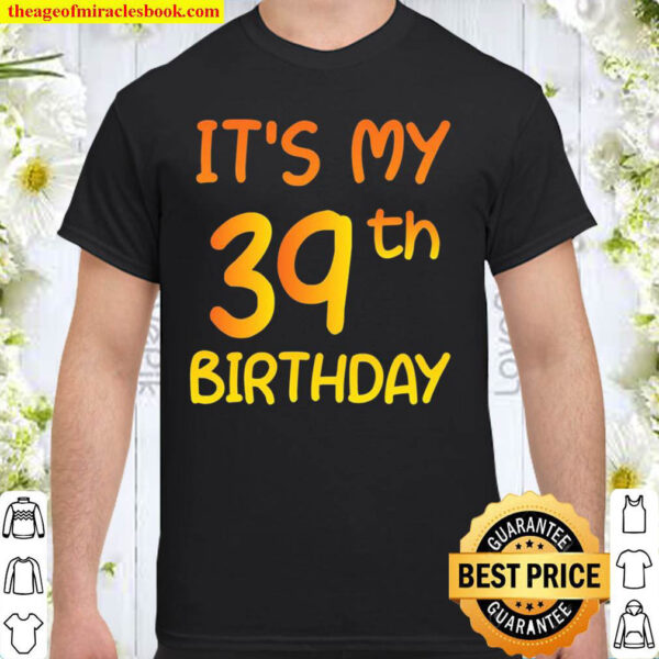 Happy 39Th Birthday Gift Its My 39Th Birthday 39 Years Bday Shirt