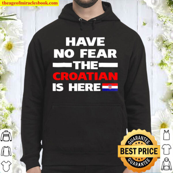 Have No Fear The Croatian Is Here Funny Flag Hoodie
