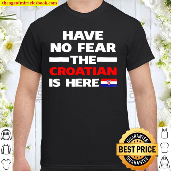 Have No Fear The Croatian Is Here Funny Flag Shirt