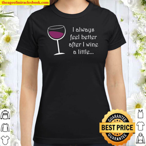 I Always Feel Better After I Wine A Little Classic Women T Shirt