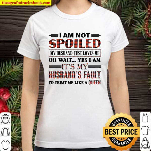 I Am Not Spoiled My Husband Just Love Me Classic Women T Shirt