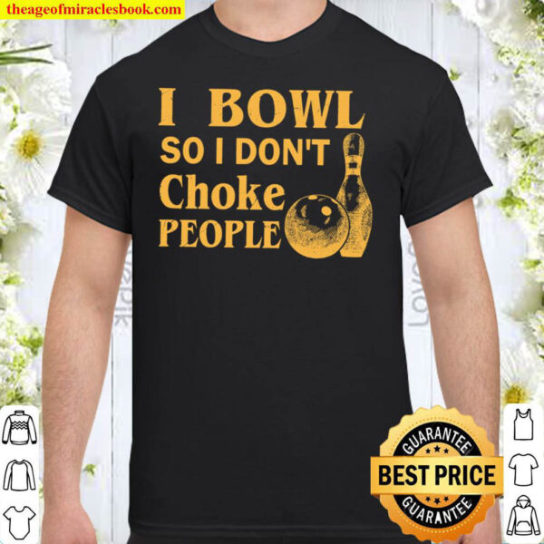 I Bowl So I Don t Choke People Shirt