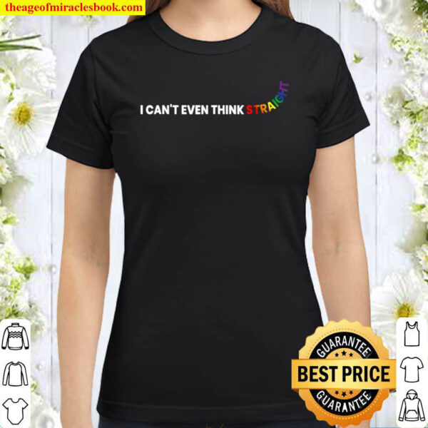 I Can t Even Think Straight LGBT Pride Month LGBTQ Classic Women T Shirt