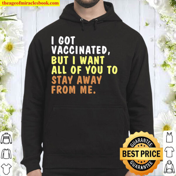 I Got Vaccinated But I Want All Of You To Stay Away From Me Hoodie