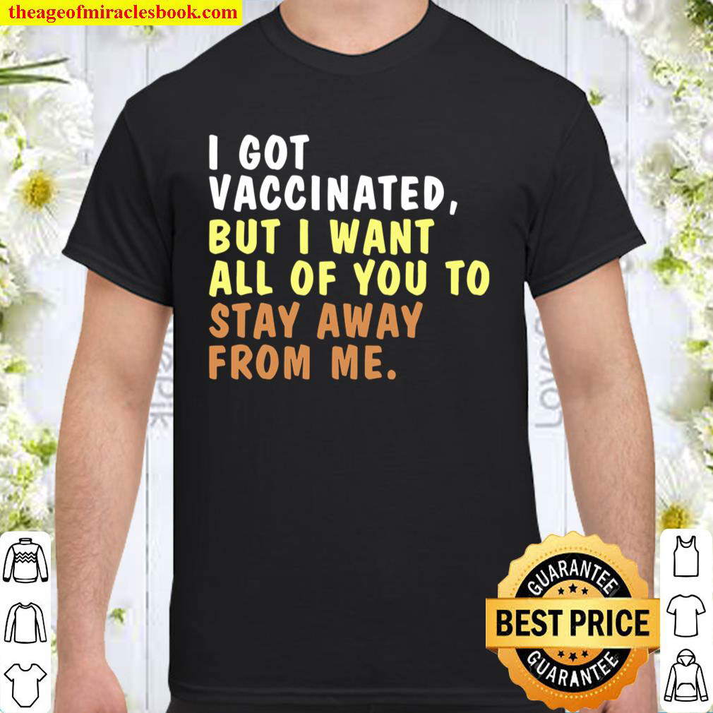 Official I Got Vaccinated But I Want All Of You To Stay Away From Me Shirt