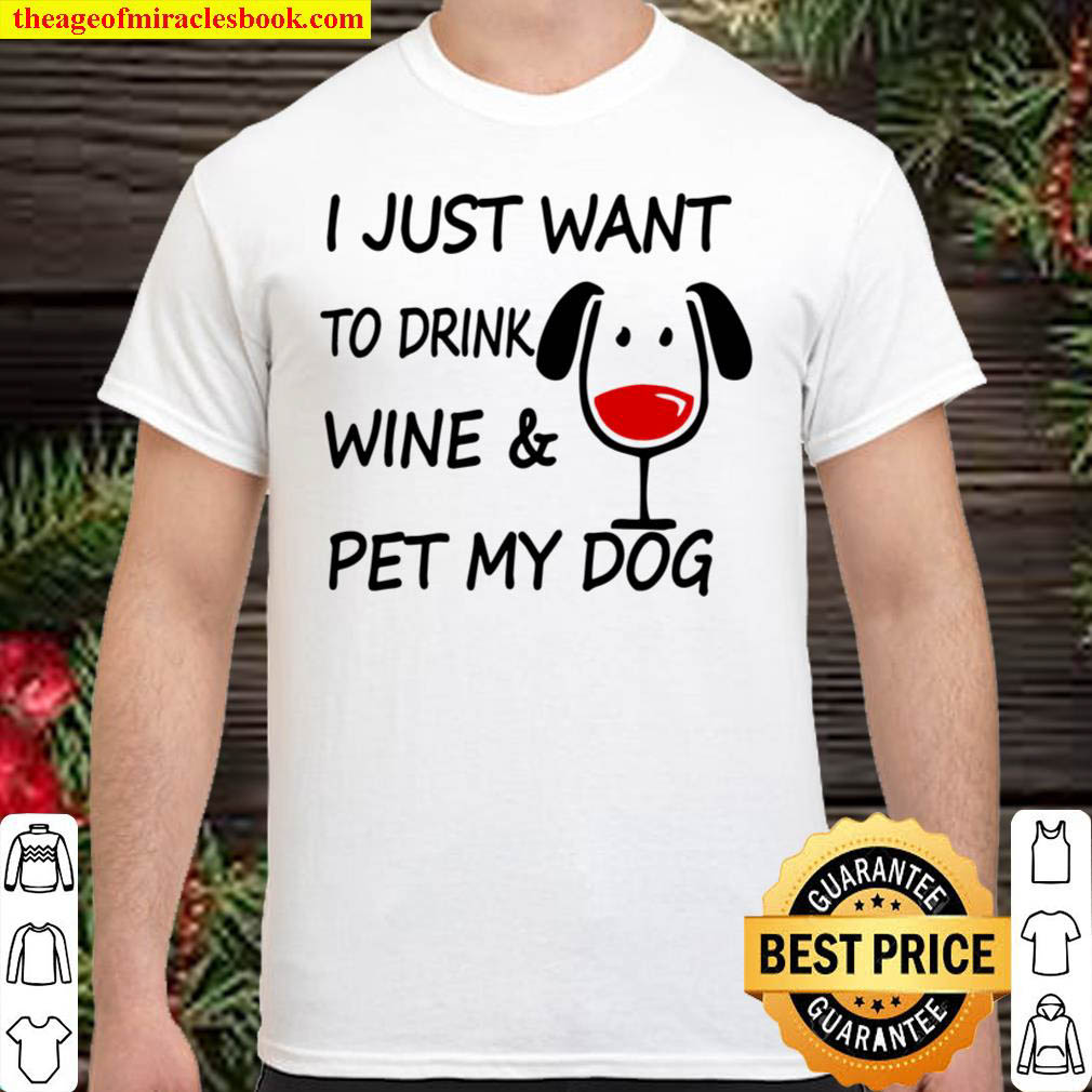 I Just Want To Drink Wine Pet My Dog Shirt