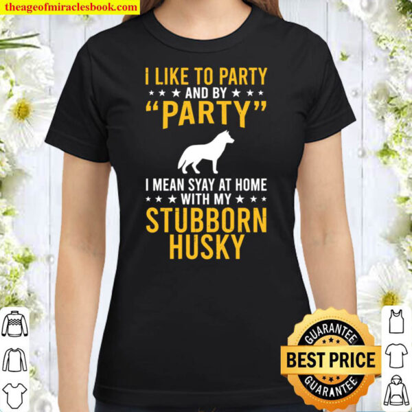 I Like To Party By Party I Mean With My Stubborn Husky Classic Women T Shirt