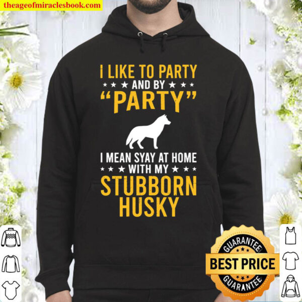 I Like To Party By Party I Mean With My Stubborn Husky Hoodie
