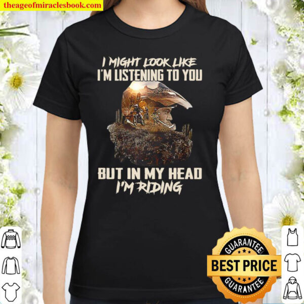 I Might Look Like I m Listening To You But In My Head I Riding Classic Women T Shirt