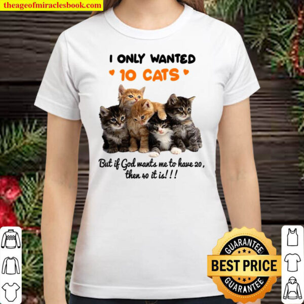 I Only Wanted 10 Cats But It God Wants Me To Have Then 40 It Is Classic Women T Shirt