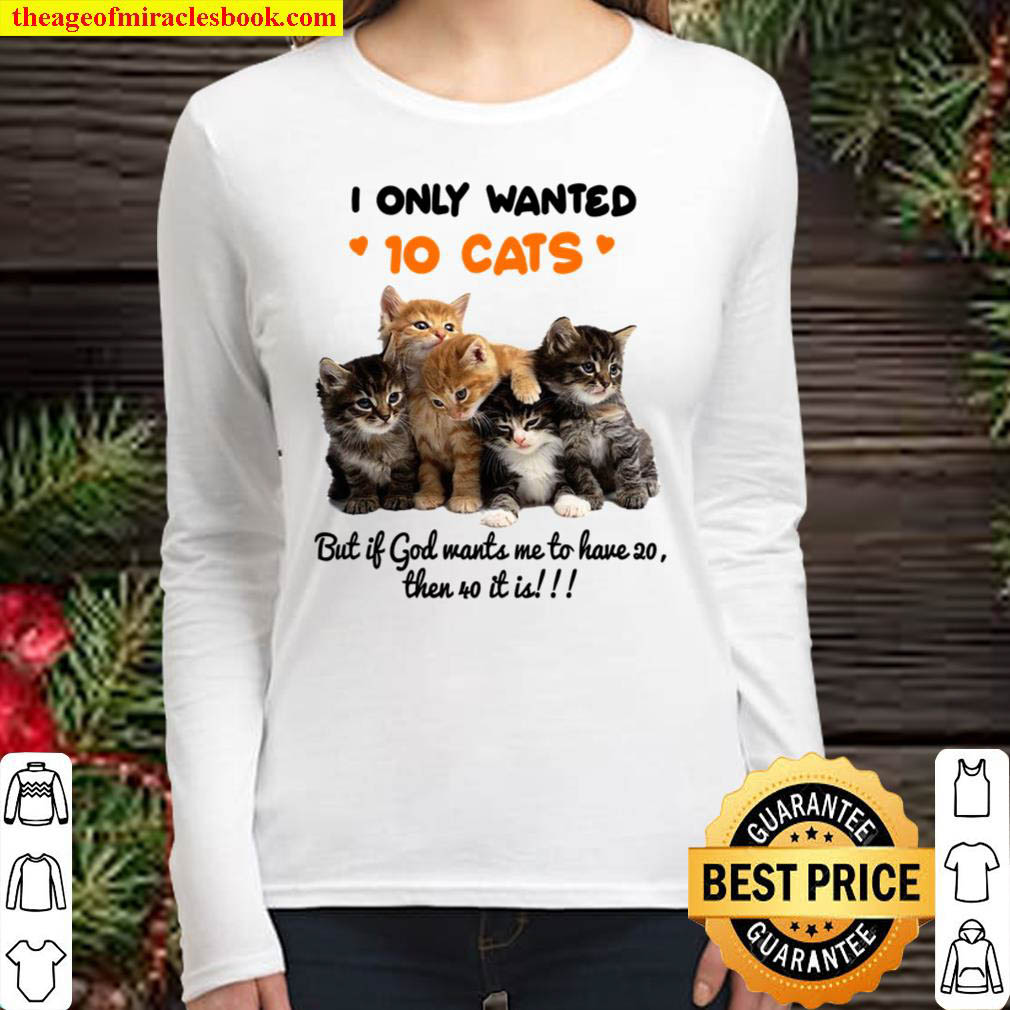 I Only Wanted 10 Cats But It God Wants Me To Have Then 40 It Is Women Long Sleeved