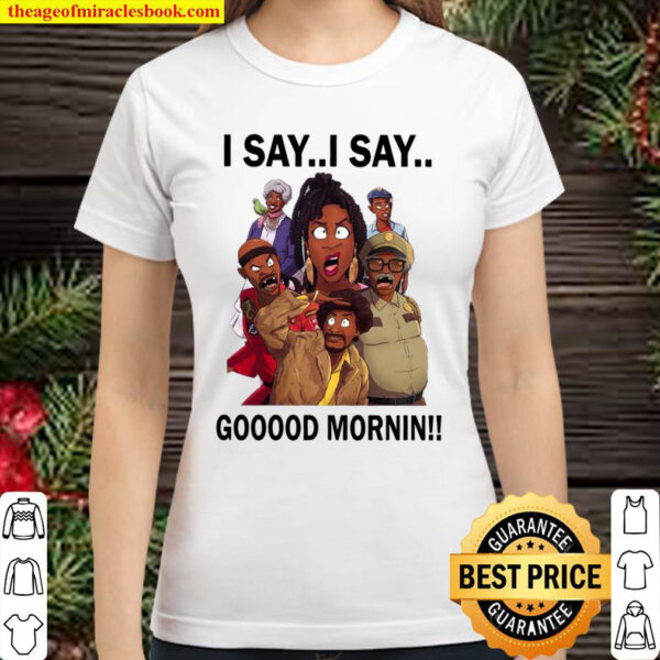 I Say I Say Gooood Mornin Classic Women T Shirt