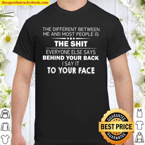 I Say It To Your Face The Shit Behind Your Back Shirt