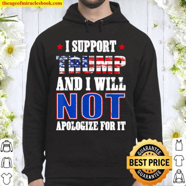 I Support Trump And I Will Not Apologize For It Republican Hoodie