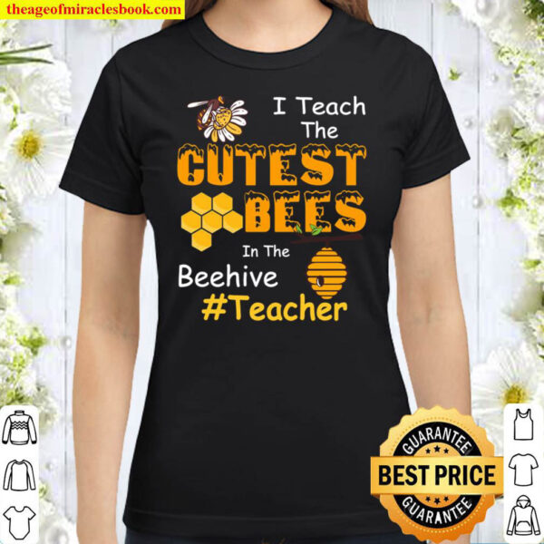 I Teach The Cutest Bees In The Beehive Cute Teacher Classic Women T Shirt