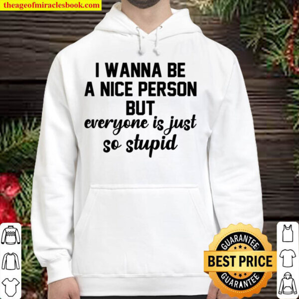 I Wanna Be A Nice Person But Everyone Is Just So Stupid Hoodie