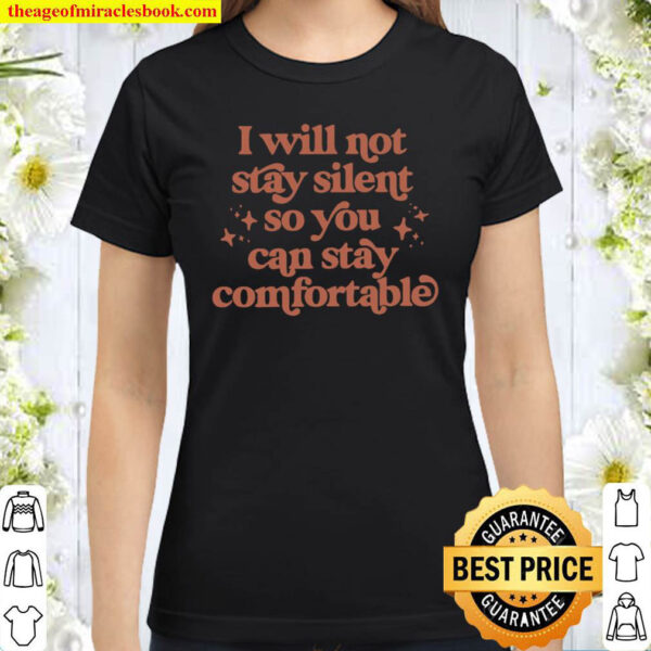 I Will Not Stay Silent So You Can Stay Comfortable Classic Women T Shirt