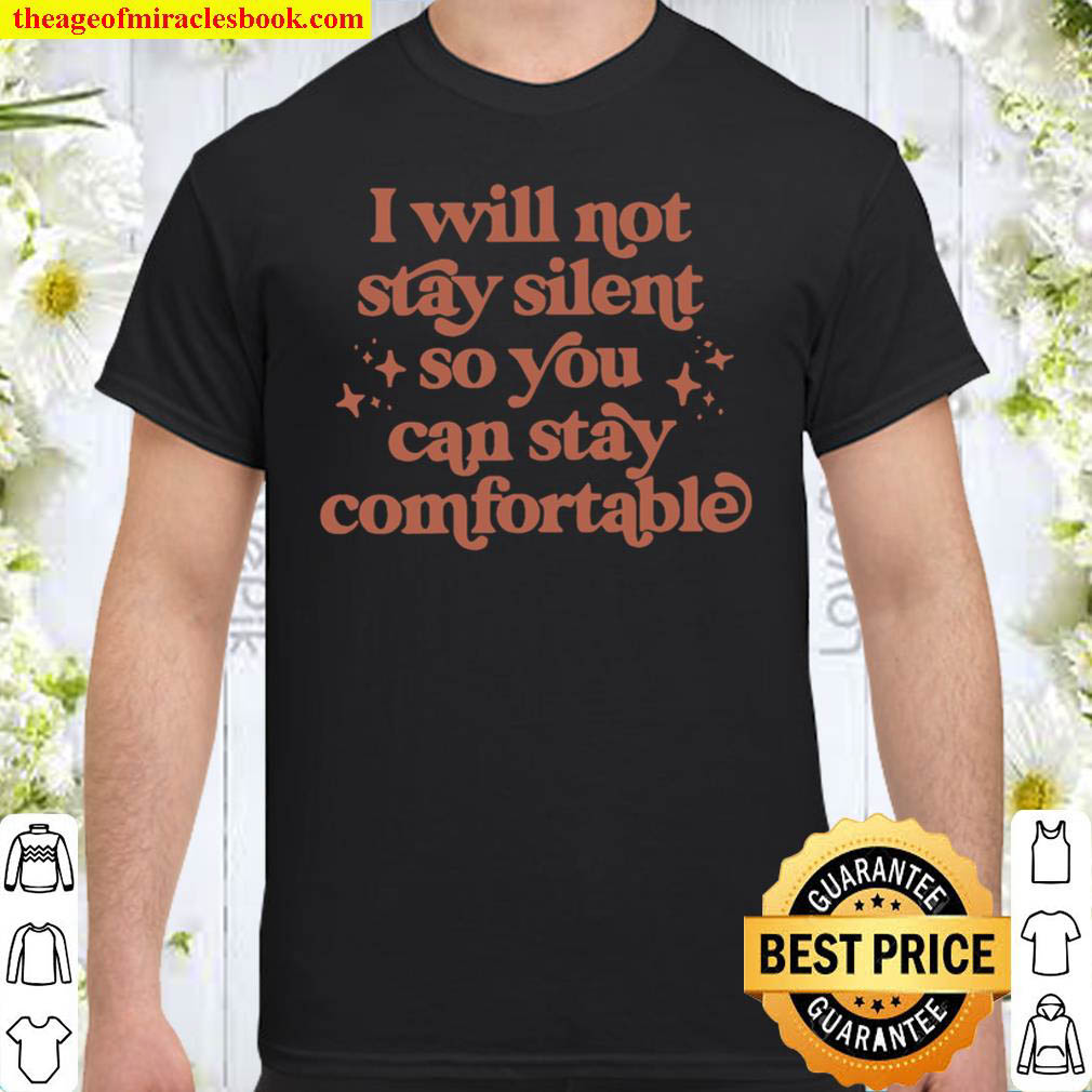 I Will Not Stay Silent So You Can Stay Comfortable Shirt