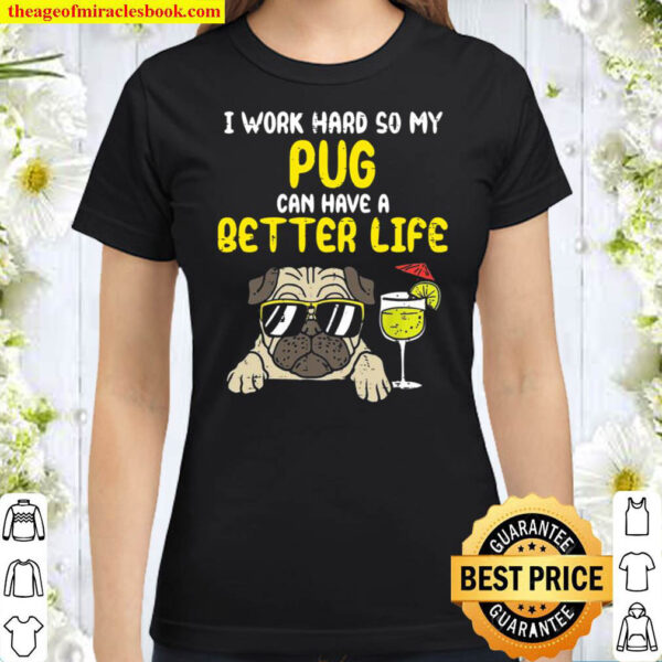 I Work Hard So My Pug Can Have A Better Life Classic Women T Shirt