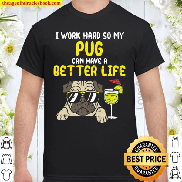 I Work Hard So My Pug Can Have A Better Life Shirt