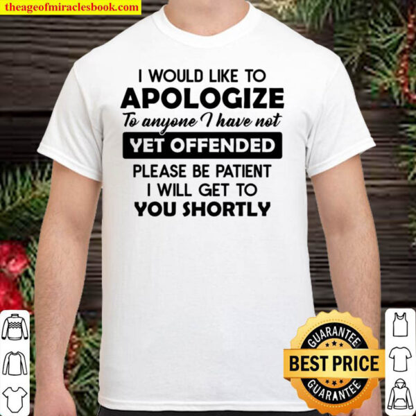 I Would Like To Apologize To Anyone I Have Not Yet Offended Please Be Shirt