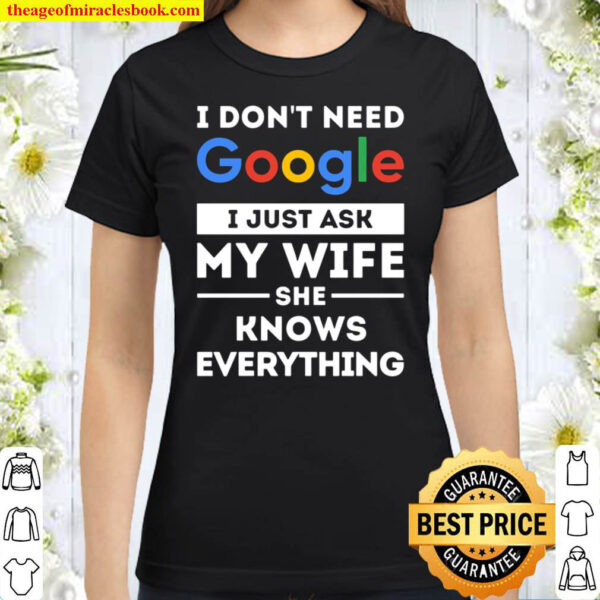 I don t need Google. I just ask my wife she knows everything Classic Women T Shirt