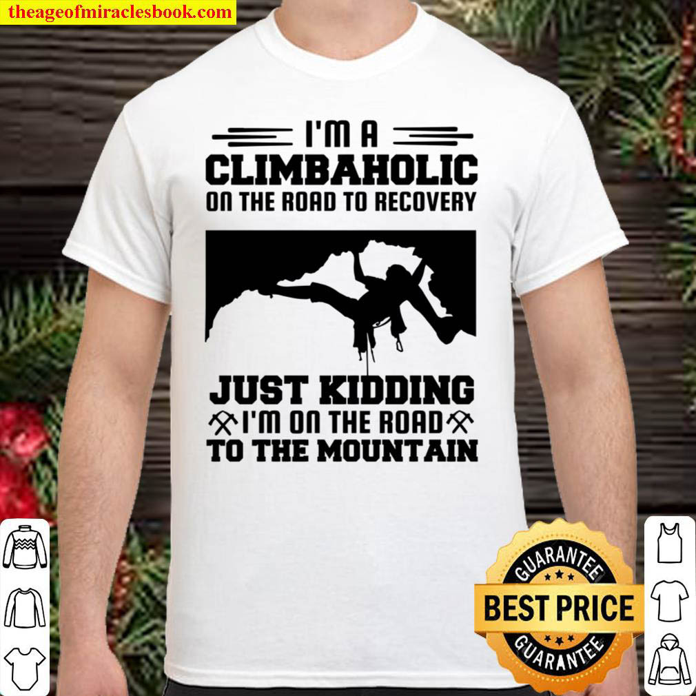 Buy Now – I’m A Climbaholic On The Road To Recovery Just Kidding To The Mountain Shirt