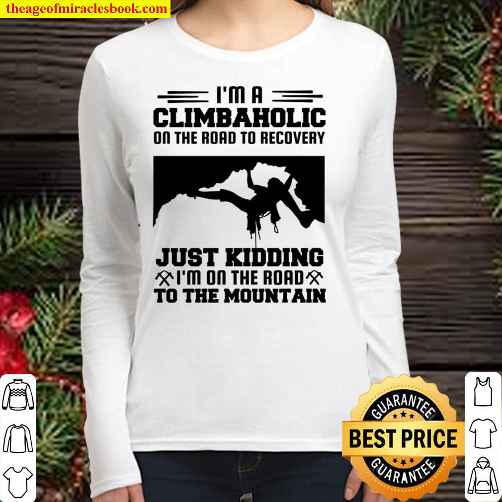 I m A Climbaholic On The Road To Recovery Just Kidding To The Mountain Women Long Sleeved