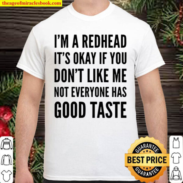 I m A Redhead It s Okay If You Don t Like Me Not Everyone Has Good Tas Shirt