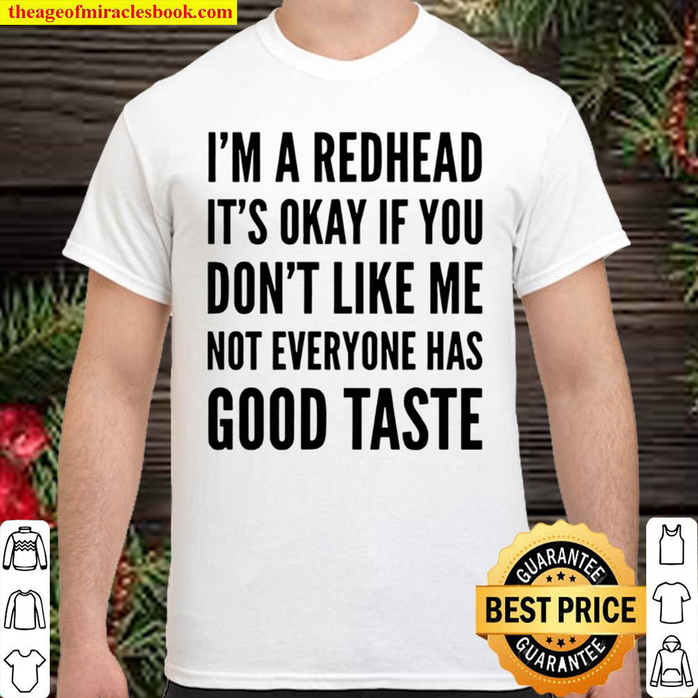[Best Sellers] – I’m A Redhead It’s Okay If You Don’t Like Me Not Everyone Has Good Taste Shirt