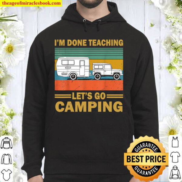I m Done Teaching Let s Go Camping Funny Teacher Gifts Hoodie