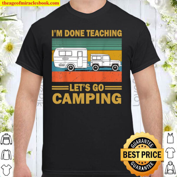 I m Done Teaching Let s Go Camping Funny Teacher Gifts Shirt