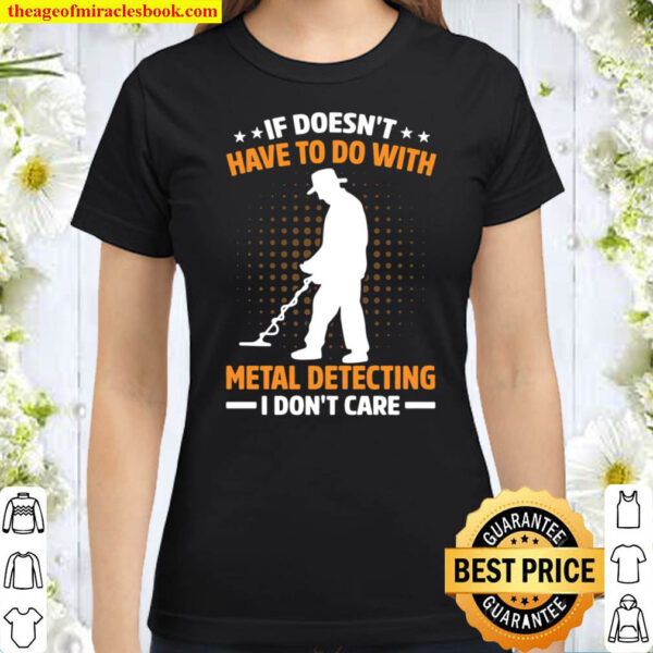 If Doesn t Have To Do With Metal Detecting I Don t Care Classic Women T Shirt If Doesn t Have To Do With Metal Detecting I Don t Care Classic Women T Shirt