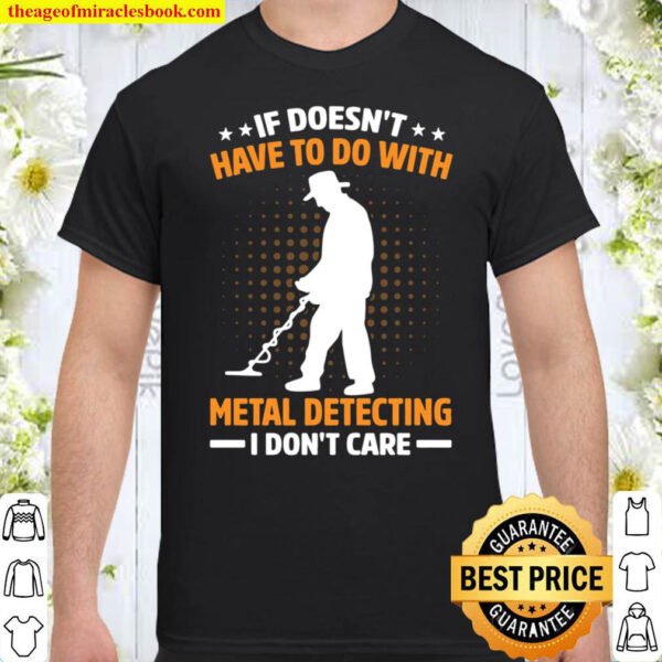 If Doesn t Have To Do With Metal Detecting I Don t Care Shirt If Doesn t Have To Do With Metal Detecting I Don t Care Shirt