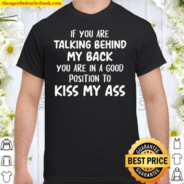 If You Are Talking Behind My Back Kiss My Ass Shirt