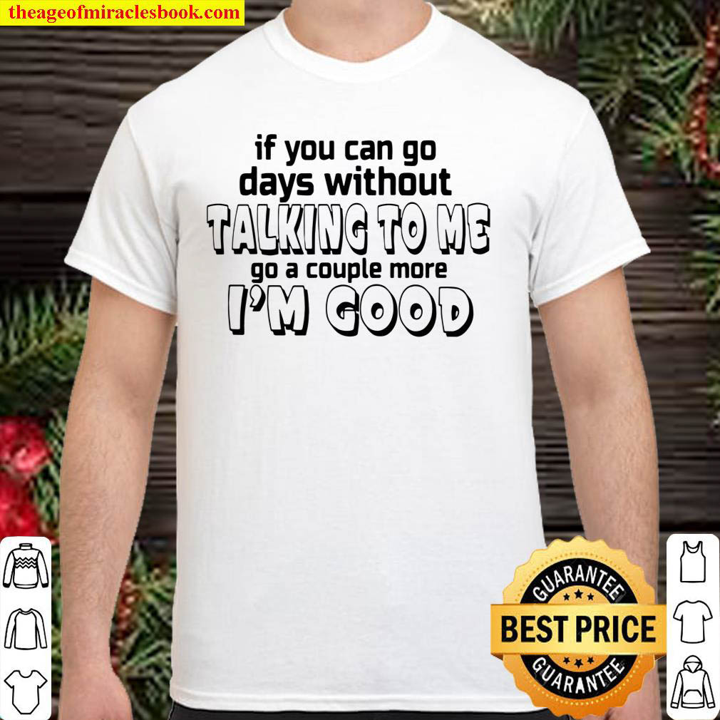 Official If You Can Go Days Without talking To Me Go A Couple More I’m Good T-shirt