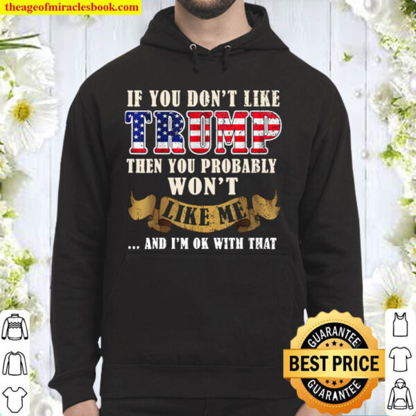 If You Don t Like Trump Then You Probably Won t Like Me Hoodie