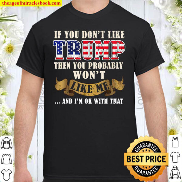 If You Don t Like Trump Then You Probably Won t Like Me Shirt
