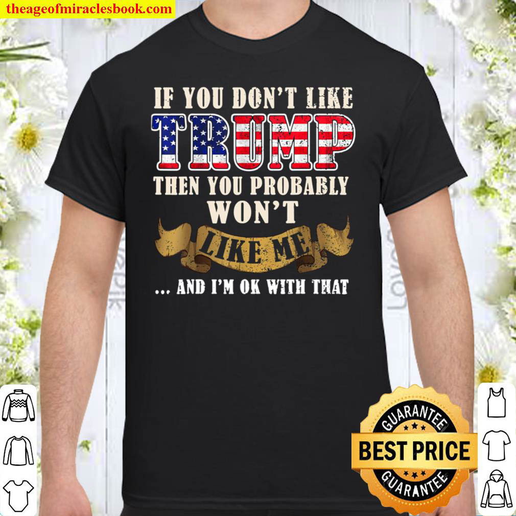 If You Don t Like Trump Then You Probably Won t Like Me Shirt