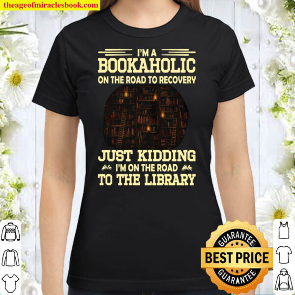 Im A Bookaholic On The Road To Recovery Just Kidding Im On The Road Classic Women T Shirt