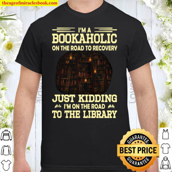 Im A Bookaholic On The Road To Recovery Just Kidding Im On The Road Shirt