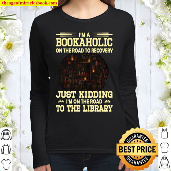 Im A Bookaholic On The Road To Recovery Just Kidding Im On The Road Women Long Sleeved