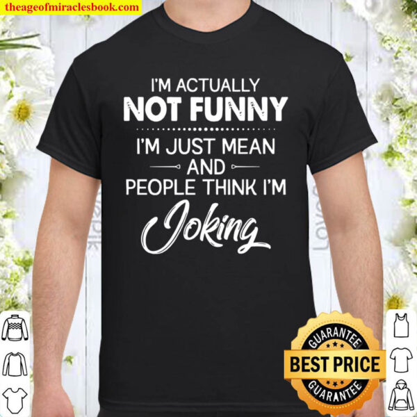 Im Actually Not Funny Im Just Mean And People Think Im Joking Shirt