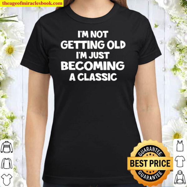 Im Not Getting Old Im Just Becoming A Classic Classic Women T Shirt