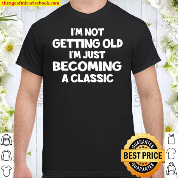 Im Not Getting Old Im Just Becoming A Classic Shirt
