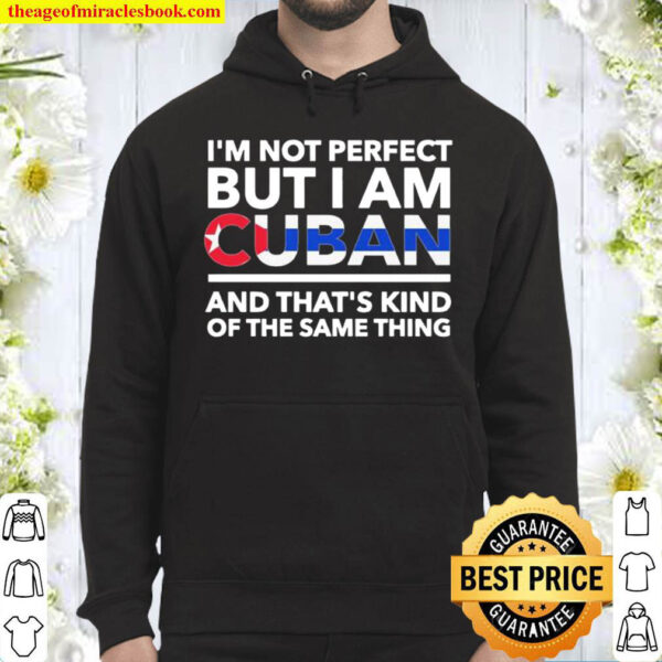 Im Not Perfect But I Am Cuban And Thats Kind Of The Same Thing Hoodie