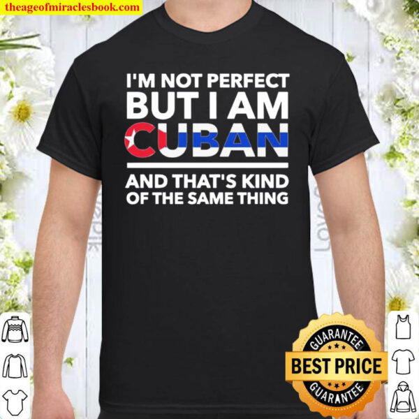 Im Not Perfect But I Am Cuban And Thats Kind Of The Same Thing Shirt