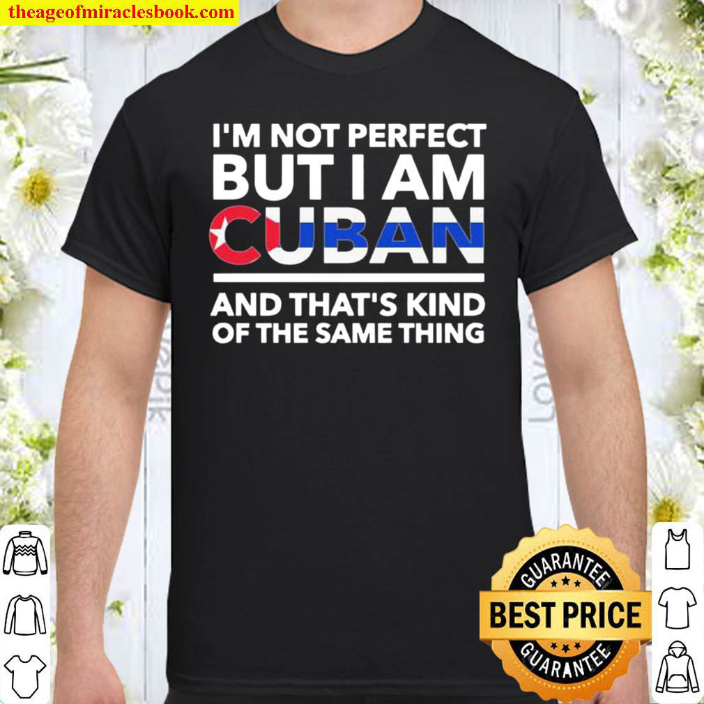 Buy Now – I’m Not Perfect But I Am Cuban And That’s Kind Of The Same Thing Shirt